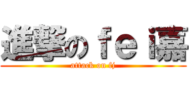 進撃のｆｅｉ嘉 (attack on fj)