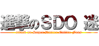 進撃のＳＤＯ 迷 (attack on Super Dancer Online Fans)