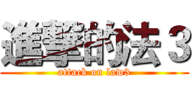 進撃的法３ (attack on law3)