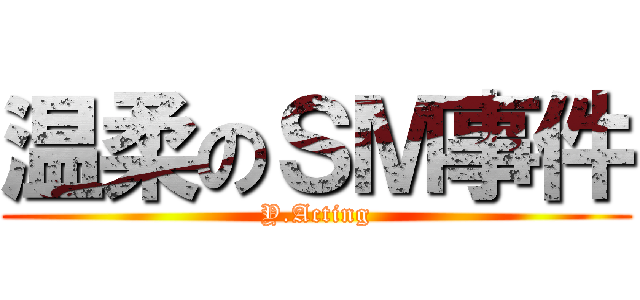 温柔のＳＭ事件 (Y.Acting)