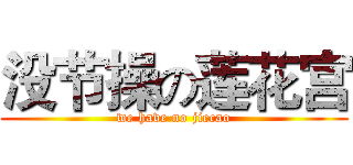 没节操の莲花宫 (we have no jiecao)