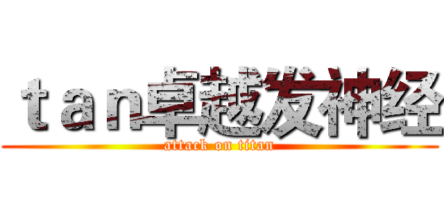 ｔａｎ卓越发神经 (attack on titan)