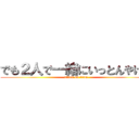 でも２人で一緒にいっとんやけん (attack on titan)