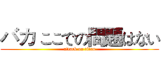 バカ ここでの問題はない (attack on titan)