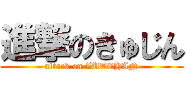 進撃のきゅじん (attack on ZUTCHAN)