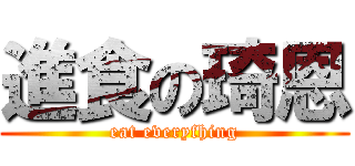 進食の琦恩 (eat everyfhing)