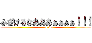 ふざけるなあああぁぁぁぁ！！！ (attack on titan)