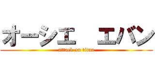 オーシエ  エバン (attack on titan)