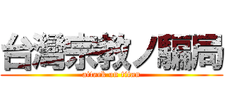 台灣宗教ノ騙局 (attack on titan)