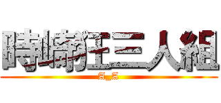 時崎狂三人組 (A_A)