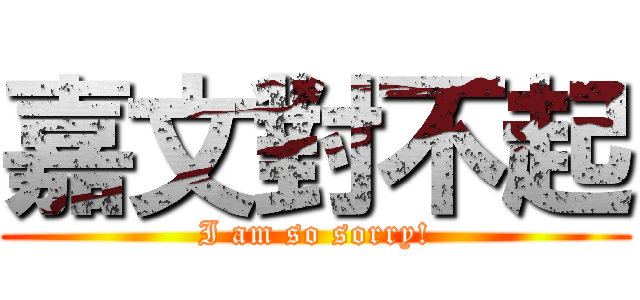 嘉文對不起 (I am so sorry!)