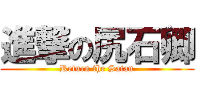 進撃の尻石卿 (Return the Satan)