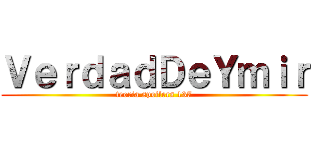 ＶｅｒｄａｄＤｅＹｍｉｒ (teoria spoilers 137)