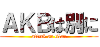 ＡＫＢは別に (attack on titan)