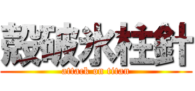 殻破氷柱針 (attack on titan)