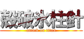 殻破氷柱針 (attack on titan)