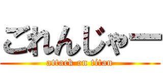 ごれんじゃー (attack on titan)