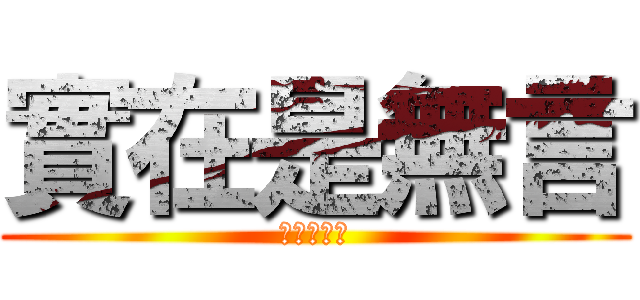 實在是無言 (實在是無言)