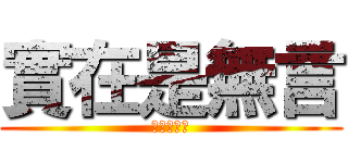 實在是無言 (實在是無言)