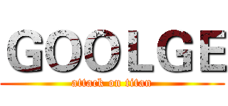 ＧＯＯＬＧＥ (attack on titan)