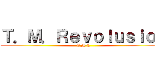 Ｔ．Ｍ．Ｒｅｖｏｌｕｓｉｏｎ (T.M.R)