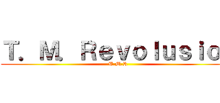 Ｔ．Ｍ．Ｒｅｖｏｌｕｓｉｏｎ (T.M.R)