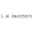 Ｔ．Ｍ．Ｒｅｖｏｌｕｓｉｏｎ (T.M.R)