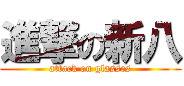 進撃の新八 (attack on glasses)