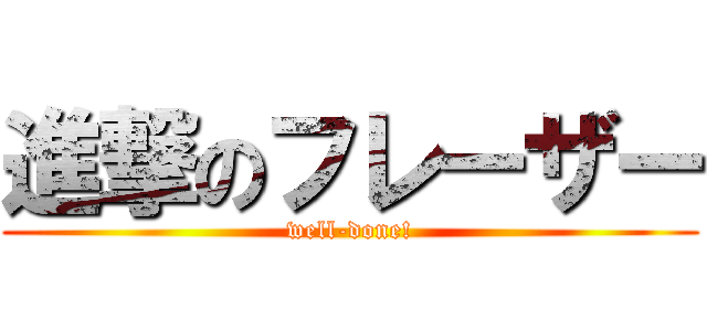 進撃のフレーザー (well-done!)