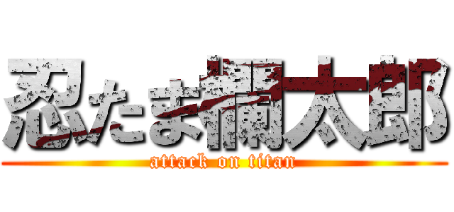 忍たま欄太郎 (attack on titan)