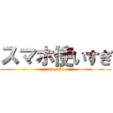 スマホ使いすぎ (too use)