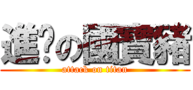 進擊の國寶豬 (attack on titan)