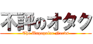 不評のオタク (The Unpopular Nerds)
