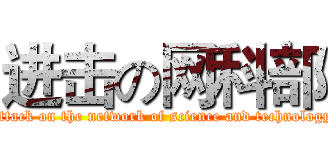 进击の网科部 (attack on the network of science and technology)