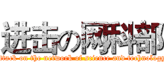 进击の网科部 (attack on the network of science and technology)