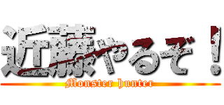 近藤やるぞ！ (Monster hunter)