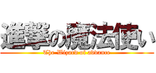 進撃の魔法使い (The Wizard of advance)