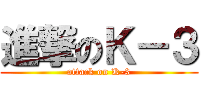 進撃のＫ－３ (attack on K-3)