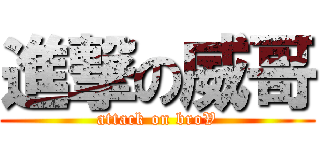 進撃の威哥 (attack on broV)