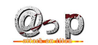 ＠っｐ (attack on titan)