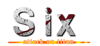 Ｓｉｘ  (attack on titan)