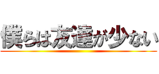 僕らは友達が少ない ()