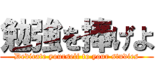 勉強を捧げよ (Dedicate yourself to your studies)