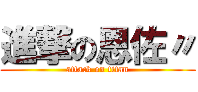 進撃の恩佐〃 (attack on titan)