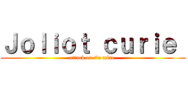 Ｊｏｌｉｏｔ ｃｕｒｉｅ  (attack on t’a mère )
