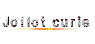 Ｊｏｌｉｏｔ ｃｕｒｉｅ  (attack on t’a mère )