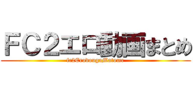 ＦＣ２エロ動画まとめ (fc2ErodougaMatome)