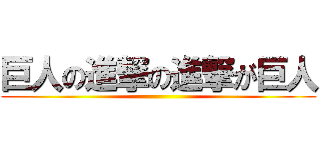 巨人の進撃の進撃が巨人 ()