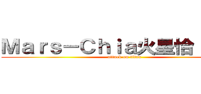 Ｍａｒｓ－Ｃｈｉａ火星恰 爛＾＾ (attack on titan)