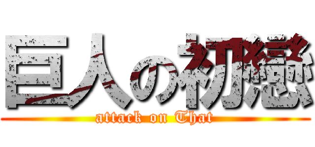 巨人の初戀 (attack on That)